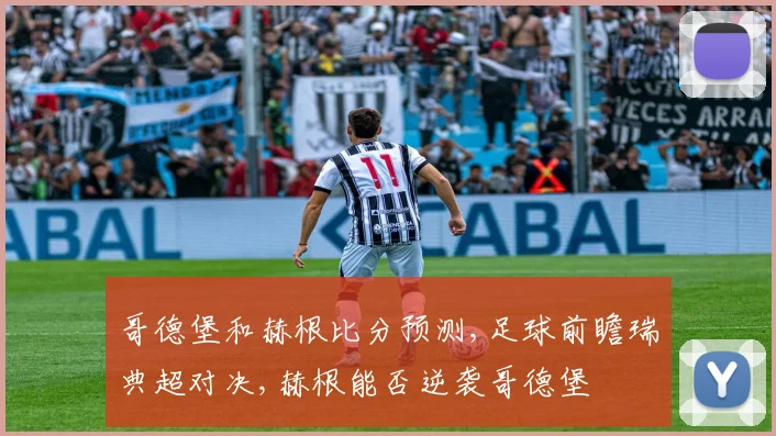 哥德堡和赫根比分预测,足球前瞻瑞典超对决,赫根能否逆袭哥德堡